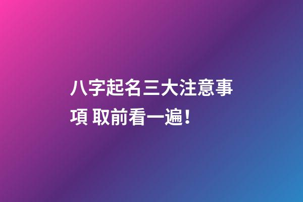 八字起名三大注意事項 取前看一遍！